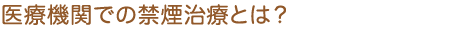 医療機関での禁煙治療とは？